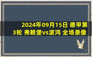 2024年09月15日 德甲第3轮 弗赖堡vs波鸿 全场录像